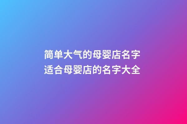 简单大气的母婴店名字 适合母婴店的名字大全-第1张-店铺起名-玄机派